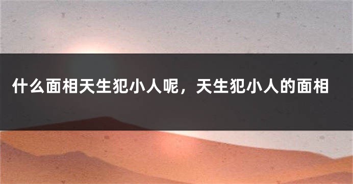 什么面相天生犯小人呢，天生犯小人的面相