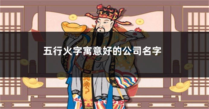 五行火字寓意好的公司名字