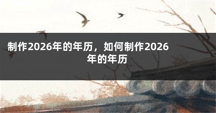 制作2026年的年历，如何制作2026年的年历
