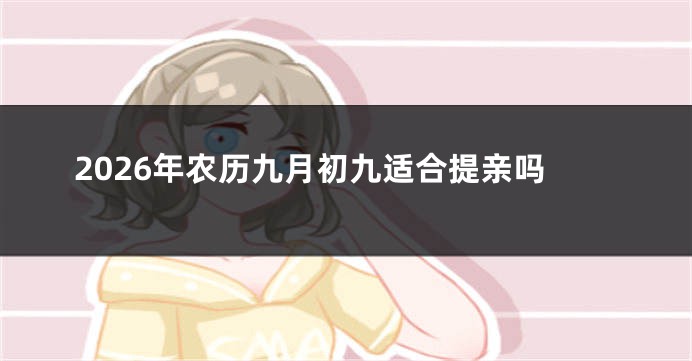2026年农历九月初九适合提亲吗