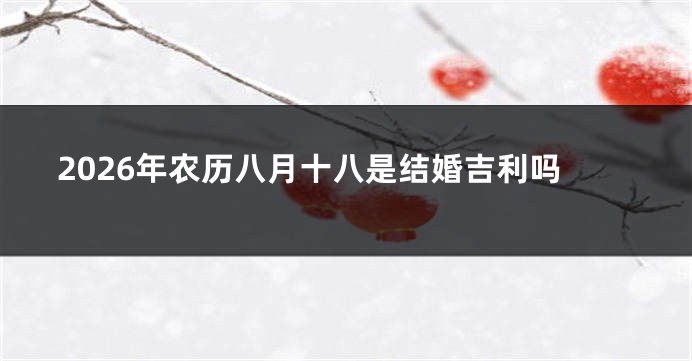 2026年农历八月十八是结婚吉利吗