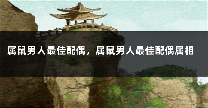 属鼠男人最佳配偶，属鼠男人最佳配偶属相