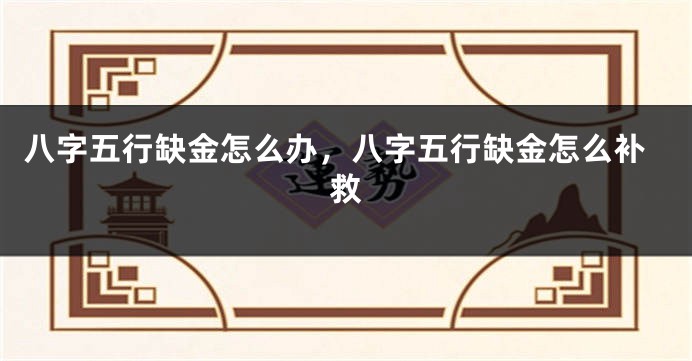 八字五行缺金怎么办，八字五行缺金怎么补救