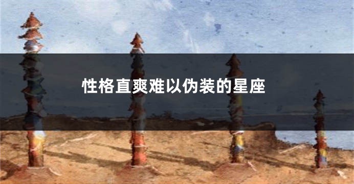 性格直爽难以伪装的星座