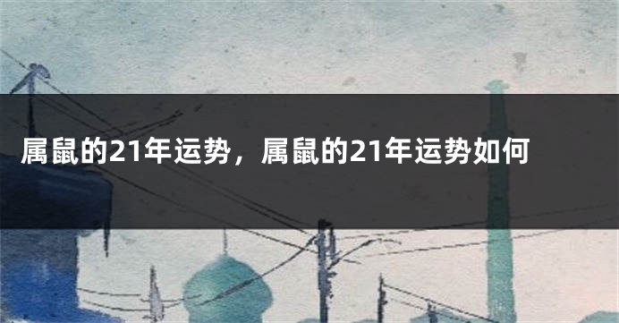 属鼠的21年运势，属鼠的21年运势如何