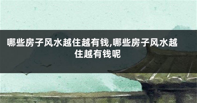 哪些房子风水越住越有钱,哪些房子风水越住越有钱呢