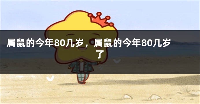 属鼠的今年80几岁，属鼠的今年80几岁了