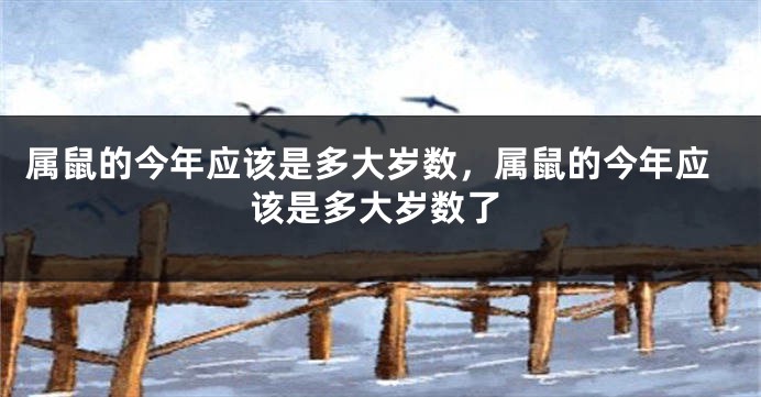 属鼠的今年应该是多大岁数，属鼠的今年应该是多大岁数了