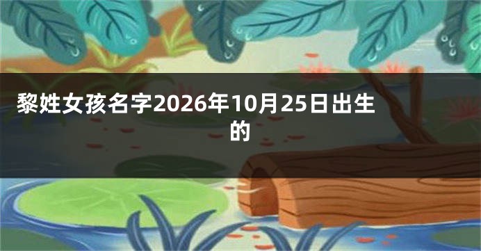 黎姓女孩名字2026年10月25日出生的