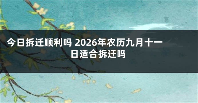 今日拆迁顺利吗 2026年农历九月十一日适合拆迁吗