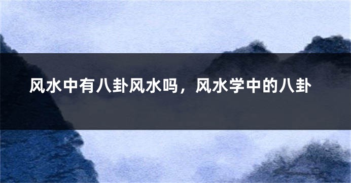 风水中有八卦风水吗，风水学中的八卦