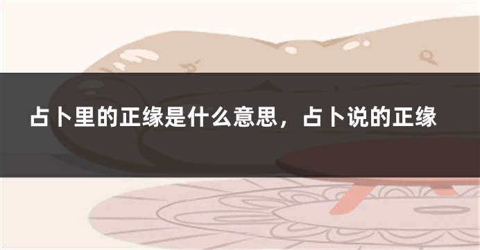 占卜里的正缘是什么意思，占卜说的正缘