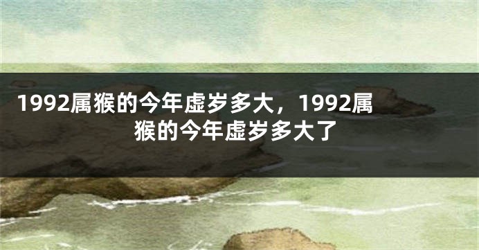 1992属猴的今年虚岁多大，1992属猴的今年虚岁多大了