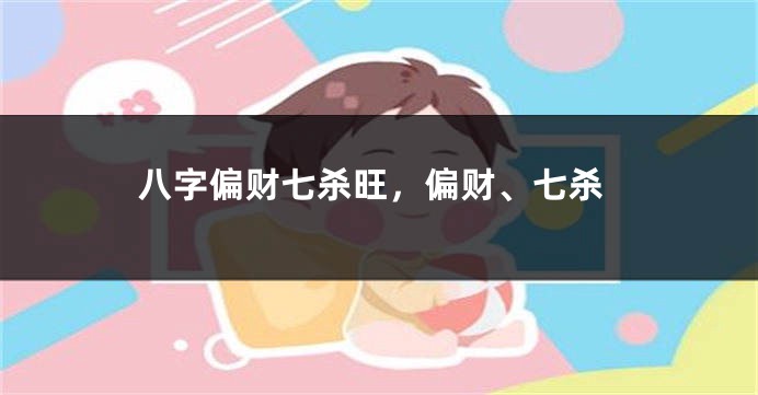 八字偏财七杀旺,偏财、七杀