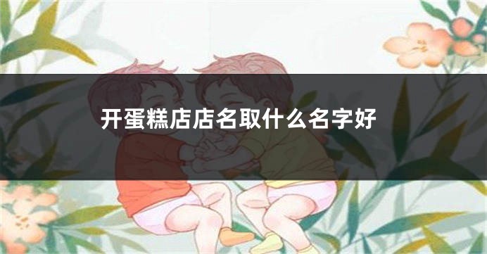 开蛋糕店店名取什么名字好