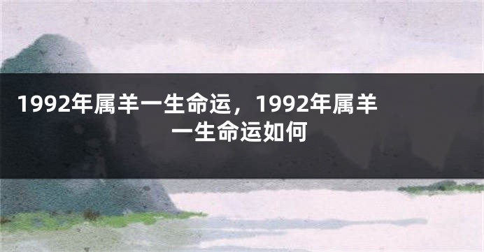 1992年属羊一生命运，1992年属羊一生命运如何