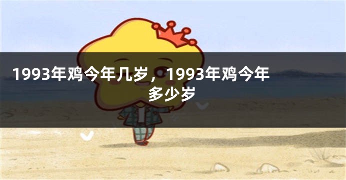 1993年鸡今年几岁，1993年鸡今年多少岁