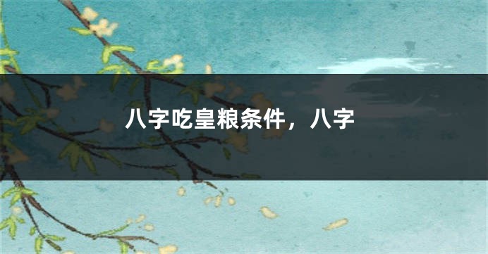 八字吃皇粮条件，八字