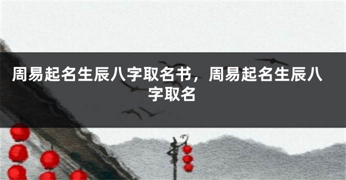 周易起名生辰八字取名书，周易起名生辰八字取名